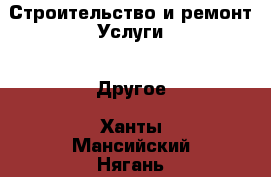 Строительство и ремонт Услуги - Другое. Ханты-Мансийский,Нягань г.